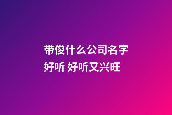 带俊什么公司名字好听 好听又兴旺-第1张-公司起名-玄机派